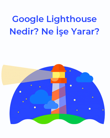 Google Lighthouse Nedir? Ne İşe Yarar? [Kapsamlı Türkçe Rehber]